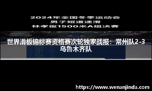世界滑板锦标赛资格赛次轮独家战报：常州队2-3乌鲁木齐队