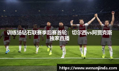 训练场钻石联赛季后赛首轮：切尔西vs阿贾克斯独家直播
