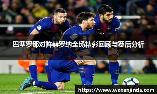 巴塞罗那对阵赫罗纳全场精彩回顾与赛后分析