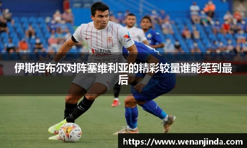伊斯坦布尔对阵塞维利亚的精彩较量谁能笑到最后